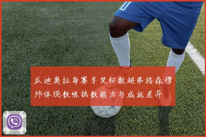 瓜迪奥拉每赛季奖杯数超弗格森穆帅体现教练执教能力与成就差异