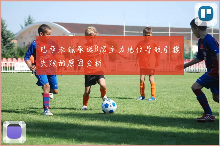 巴萨未能承诺B席主力地位导致引援失败的原因分析