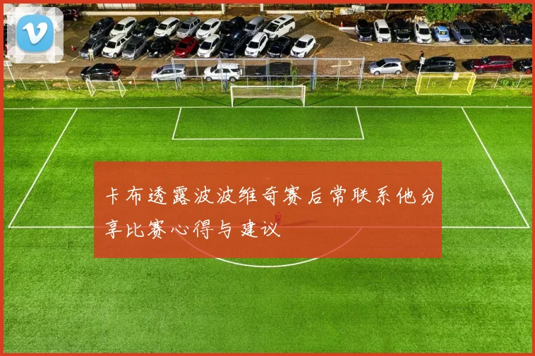 卡布透露波波维奇赛后常联系他分享比赛心得与建议