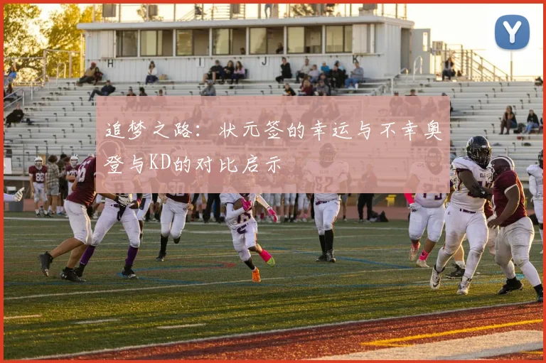 追梦之路：状元签的幸运与不幸奥登与KD的对比启示
