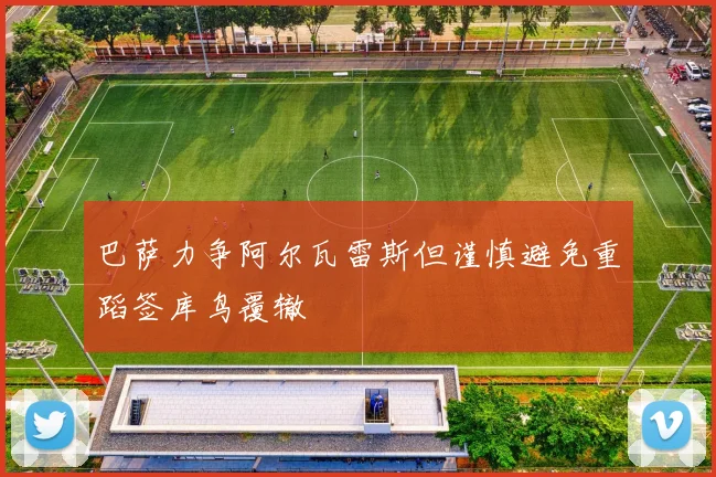 巴萨力争阿尔瓦雷斯但谨慎避免重蹈签库鸟覆辙