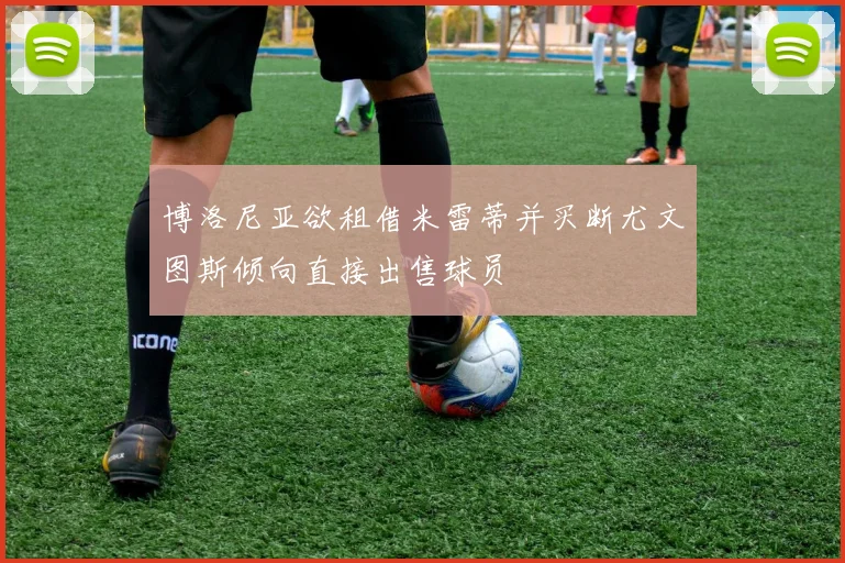 博洛尼亚欲租借米雷蒂并买断尤文图斯倾向直接出售球员