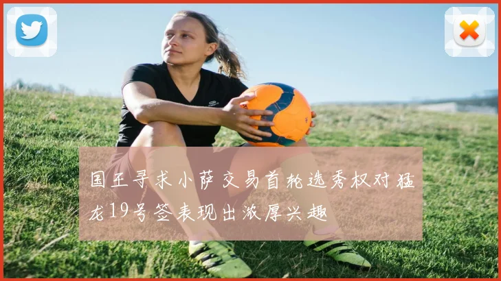 国王寻求小萨交易首轮选秀权对猛龙19号签表现出浓厚兴趣