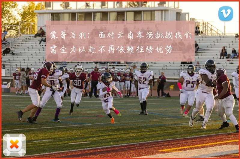 蒙哥马利：面对云南客场挑战我们需全力以赴不再依赖往绩优势