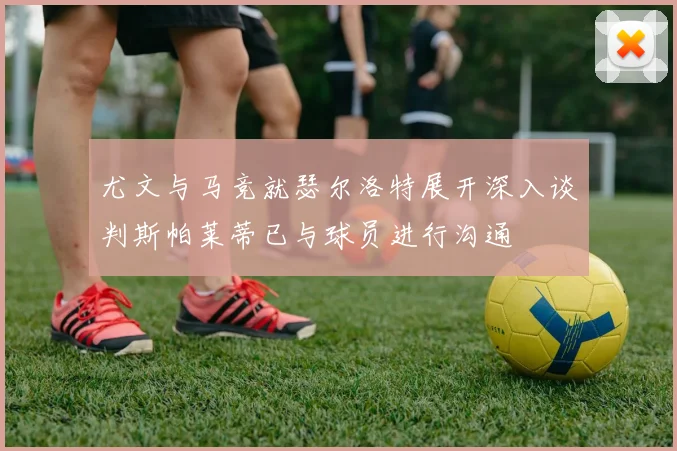 尤文与马竞就瑟尔洛特展开深入谈判斯帕莱蒂已与球员进行沟通
