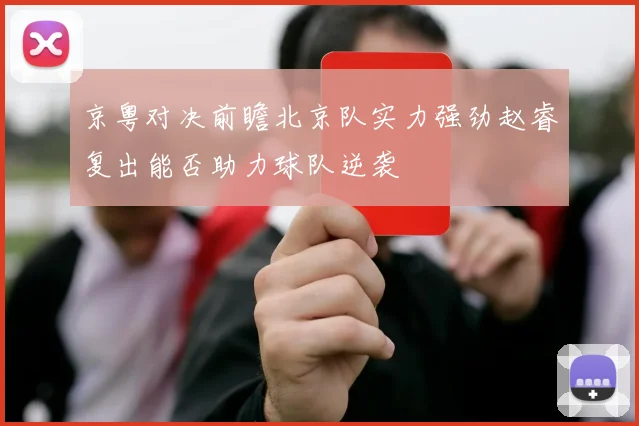 京粤对决前瞻北京队实力强劲赵睿复出能否助力球队逆袭