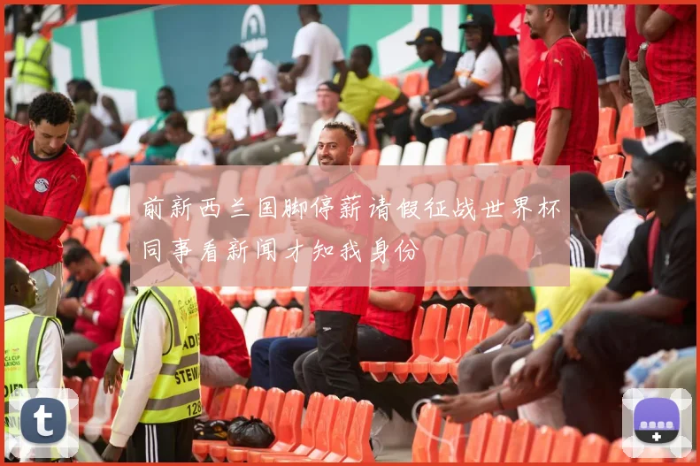 前新西兰国脚停薪请假征战世界杯同事看新闻才知我身份
