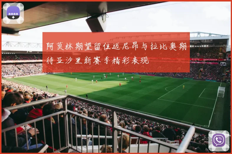 阿莫林期望留住迈尼昂与拉比奥期待亚沙里新赛季精彩表现